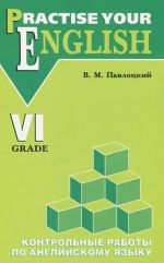 Practise Your English: 6 Grade / Kontrolnye raboty po anglijskomu jazyku. 6 klass