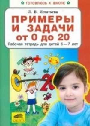 Примеры и задачи от 0 до 20. Рабочая тетрадь для детей 6-7 лет