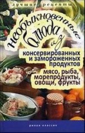 Neobyknovennye bljuda iz konservirovannykh i zamorozhennykh produktov. Mjaso, ryba, moreprodukty, ovoschi