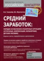 Srednij zarabotok: porjadok ischislenija v razlichnykh situatsijakh. (otpusknye, kompensatsii, bolnichnye, detskie posobija). 4- e izd., pererab.i dop