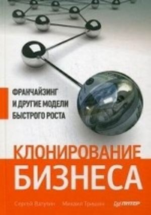Klonirovanie biznesa. Franchajzing i drugie modeli bystrogo rosta