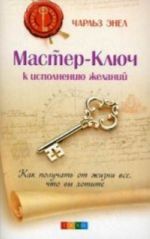 Master-Kljuch k ispolneniju zhelanij: Kak poluchit ot zhizni vse, chto vy khotite