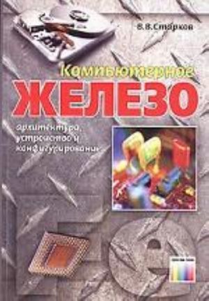 Компьютерное железо: архитектура, устройство и конфигурирование. 3-е изд., стереотип.