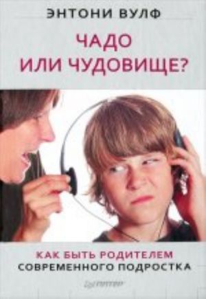 Чадо или чудовище. Как быть родителем современного подростка