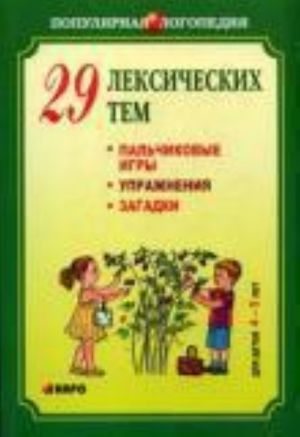 29 leksicheskikh tem. Palchikovye igry, uprazhnenija na koordinatsiju slova s dvizheniem, zagadki dlja detej 4-5 let