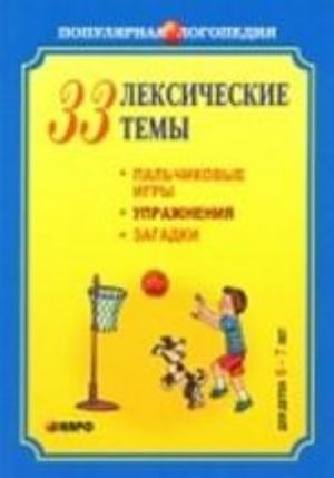 33 leksicheskie temy. Palchikovye igry, uprazhnenija na koordinatsiju slova s dvizheniem, zagadki dlja detej