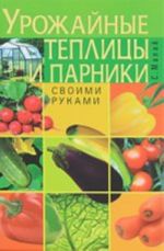 Урожайные теплицы и парники. Своими руками