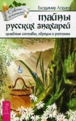 Tajny russkikh znakharej. Tselitelnye obrjady, sostavy i ritualy