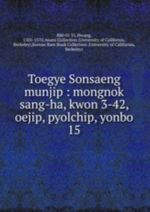 Toegye Sonsaeng munjip: mongnok sang-ha, kwon 3-42, oejip, pyolchip, yonbo. 15