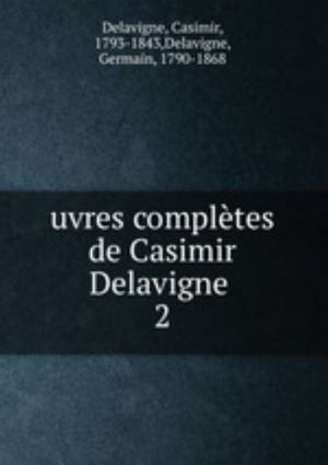 uvres compltes de Casimir Delavigne . 2