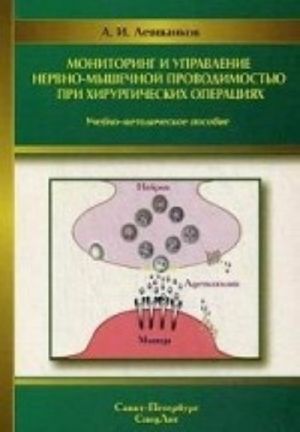 Monitoring i upravlenie nervno-myshechnoj provodimostju pri khirurgicheskikh operatsijakh. Uchebno-metodicheskoe posobie