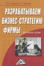 Разрабатываем бизнес-стратегию фирмы: практическое пособие