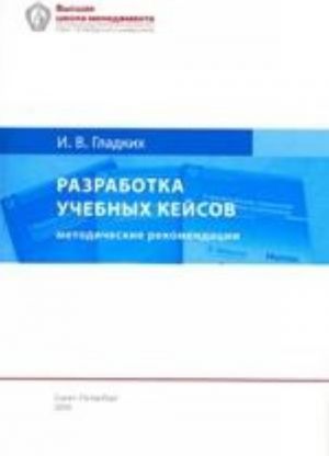 РАЗРАБОТКА УЧЕБНЫХ КЕЙСОВ: методические рекомендации для преподавателей бизнес-дисциплин. 5-е издание