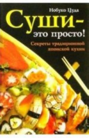 Суши - это просто! Секреты традиционной японской кухни