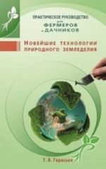 Novejshie tekhnologii prirodnogo zemledelija. Prakticheskoe rukovodstvo dlja fermerov i dachnikov