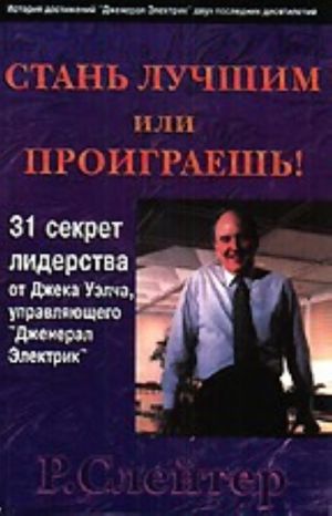 Stan luchshim ili proigraesh! 31 sekret liderstva ot Dzheka Uelcha, upravljajuschego "Dzheneral Elektrik"