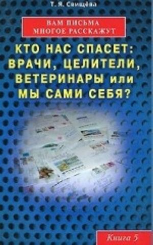 Vam pisma mnogoe rasskazhut. Kto nas spaset: vrachi, tseliteli, veterinary ili my sami sebja? Kniga 5