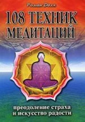 108 tekhnik meditatsij. Preodolenie strakha i iskusstvo radosti