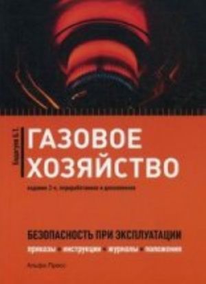 Gazovoe khozjajstvo: Bezopasnost pri ekspluatatsii. Prikazy, instruktsii, zhurnaly, polozhenija, grafiki, protokoly, pasporta. , pererab., i dop