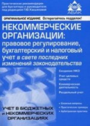 Nekommercheskie organizatsii: pravovoe regulirovanie, bukhgalterskij i nalogovyj uchet v svete poslednikh izmenenij zakonodat-va. 6-e izd, pererab. i dop