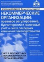 Некоммерческие организации: правовое регулирование, бухгалтерский и налоговый учет в свете последних изменений законодат-ва. 6-е изд, перераб. и доп