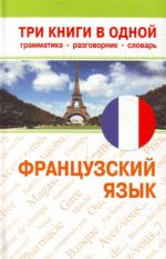 Французский язык. Три книги в одной. Грамматика, разговорник, словарь