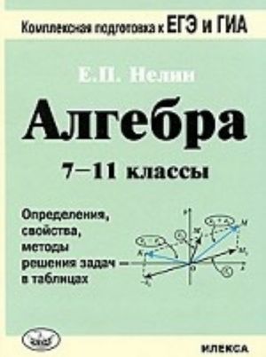 Algebra. 7-11 klassy. Opredelenija, svojstva, metody reshenija zadach - v tablitsakh