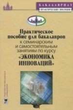 Prakticheskoe posobie dlja bakalavrov k seminarskim zanjatijam po kursu "Ekonomika innovatsij"