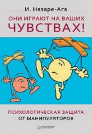 Oni igrajut na vashikh chuvstvakh! Psikhologicheskaja zaschita ot manipuljatorov