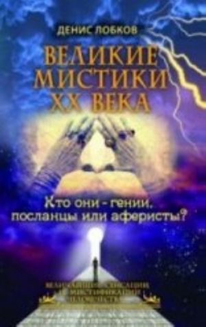 Великие мистики XX века. Кто они - гении, посланцы или аферисты?