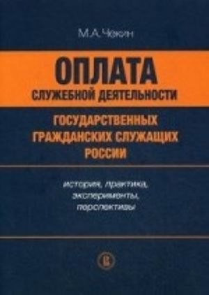 Oplata sluzhebnoj dejatelnosti gosudarstvennykh grazhdanskikh sluzhaschikh Rossii. Istorija, praktika, eksperimenty, perspektivy