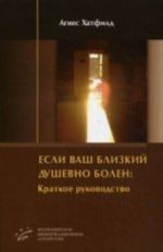 Если Ваш близкий душевно болен: Краткое руководство