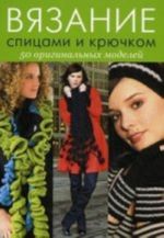 Вязание спицами и крючком: 50 оригинальных моделей