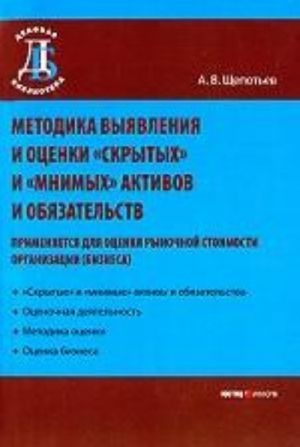 Metodika vyjavlenie i otsenki "skrytykh" i "mnimykh" aktivov i objazatelstv (primenjaetsja dlja otsenki rynochnoj stoimosti organizatsii(biznesa)). Schepotev A.V.