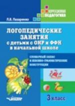 Logopedicheskie zanjatija s detmi s ONR i FFN v nach. shkole. 3 kl. Slovarnyj zapas i leksiko-grammaticheskie konstruktsii