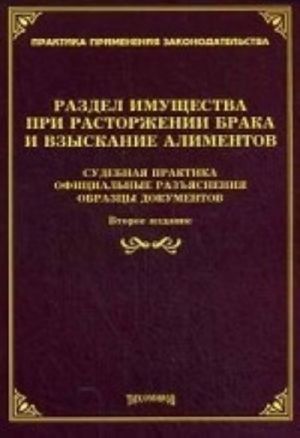 Razdel imuschestva pri rastorzhenii braka i vzyskanie alimentov. Sudebnaja praktika, ofitsialnye razjasnenija, obraztsy dokumentov