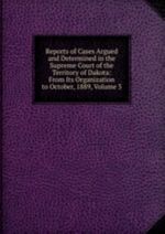 Reports of Cases Argued and Determined in the Supreme Court of the Territory of Dakota: From Its Organization to October, 1889, Volume 3