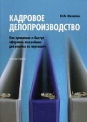 Kadrovoe deloproizvodstvo. Kak pravilno i bystro oformit vazhnejshie dokumenty po personalu