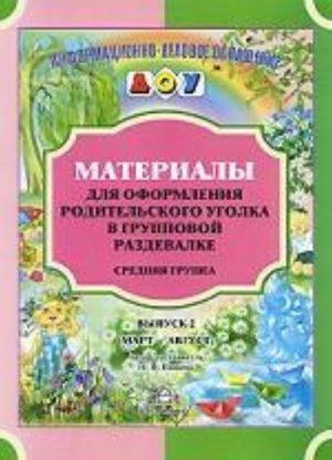 Materialy dlja oformlenija roditelskogo ugolka v gruppovoj razdevalke. Srednjaja gruppa. Vypusk 2 (mart—avgust). Razrabotano v sootvetstvii s FGOS.