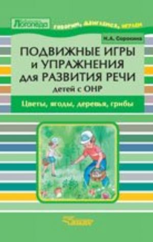 Подвижные игры и упражнения для развития речи детей с ОНР. Цветы. Ягоды. Деревья. Грибы. Пособие для логопеда