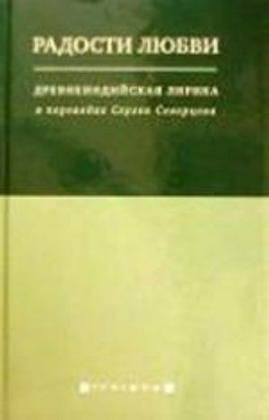 Radosti ljubvi. Drevneindijskaja lirika v perevodakh Sergeja Severtseva