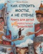 Как строить мосты, а не стены: книга для детей неидеальных родителей