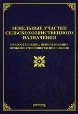 Zemelnye uchastki selskokhozjajstvennogo naznachenija. Predostavlenie, ispolzovanie, osobennosti sovershenija sdelok