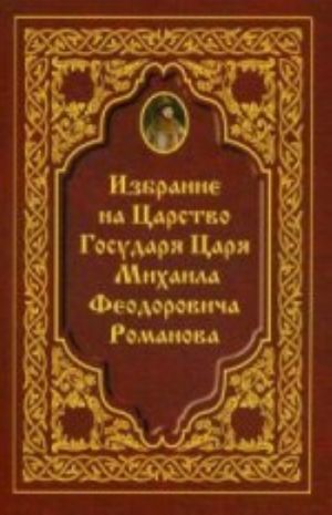 Izbranie na Tsarstvo Gosudarja Tsarja Mikhaila Feodorovicha Romanova