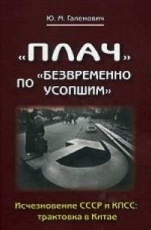 Plach po "bezvremenno usopshim". Ischeznovenie SSSR i KPSS. Traktovka v Kitae. Galenovich Ju