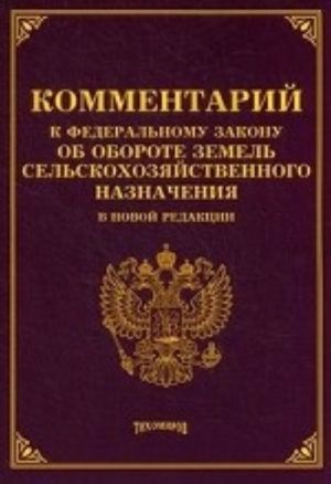 Kommentarii k Federalnomu Zakonu "Ob oborote zemel selskokhozjajstvennogo naznachenija" v novoj redaktsii