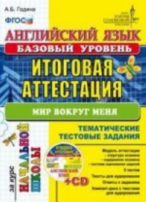 Английский язык. Итоговая аттестация за курс начальной школы (базовый уровень). Тематические тестовые задания. Мир воруг меня (+ CD-ROM)