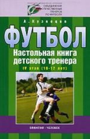 Futbol. Nastolnaja kniga detskogo trenera. IV etap (16-17 let). Organizatsionno-metodicheskaja struktura uchebno-trenirovochnogo protsessa v futbolnoj shkole