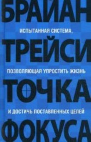 Tochka fokusa. Ispytannaja sistema, pozvoljajuschaja uprostit zhizn i dostich postavlennykh tselej