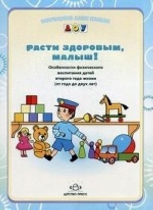 Rasti zdorovym, malysh! Osobennosti fizicheskogo vospitanija detej vtorogo goda zhizni (s goda do dvukh let)